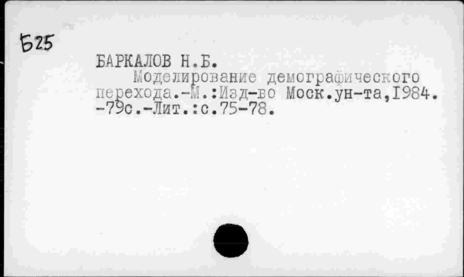 ﻿БАРКАЛОВ Н.Б.
Моделирование демографического передода.-М.:Изд-во Моск.ун-та,1984. -79с.-Лит.:с.75-78.